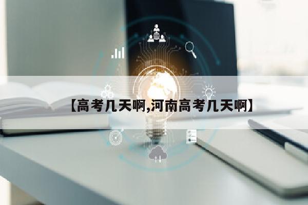 【高考几天啊,河南高考几天啊】