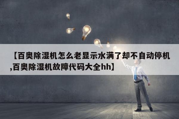 【百奥除湿机怎么老显示水满了却不自动停机,百奥除湿机故障代码大全hh】