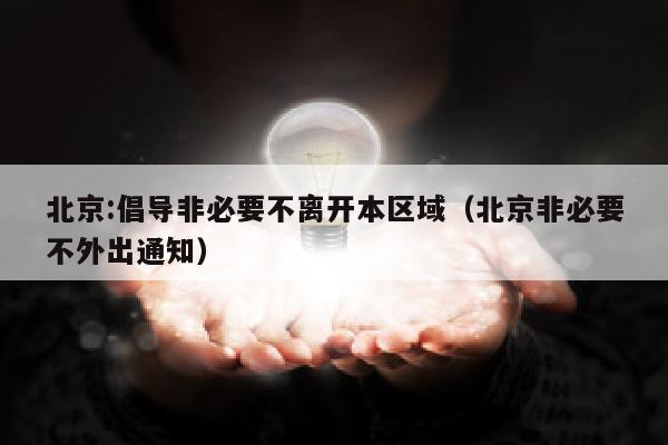 北京:倡导非必要不离开本区域（北京非必要不外出通知）