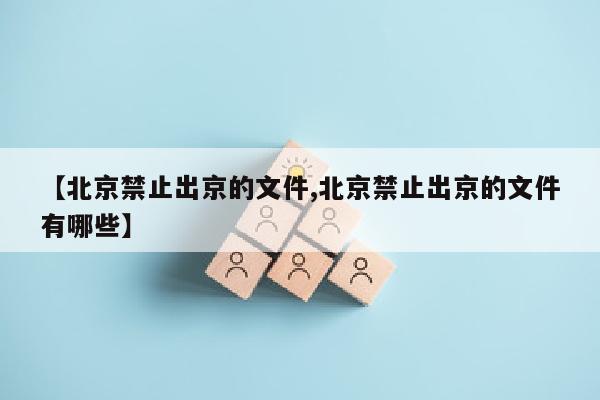 【北京禁止出京的文件,北京禁止出京的文件有哪些】
