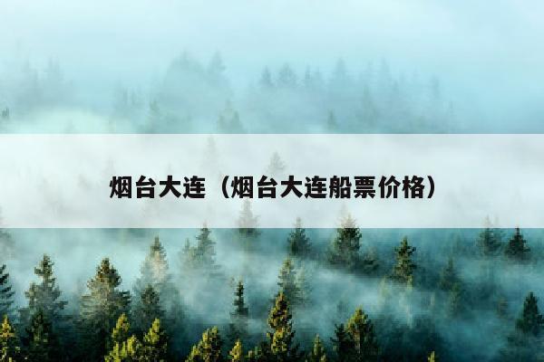 烟台大连（烟台大连船票价格）