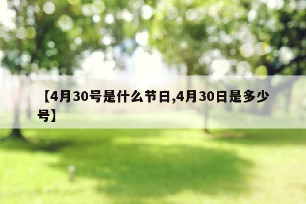 【4月30号是什么节日,4月30日是多少号】