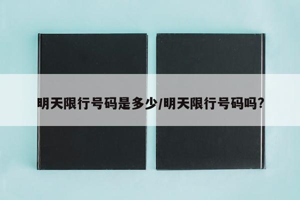 明天限行号码是多少/明天限行号码吗?