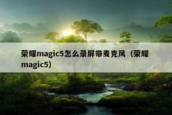 荣耀magic5怎么录屏带麦克风（荣耀 magic5）
