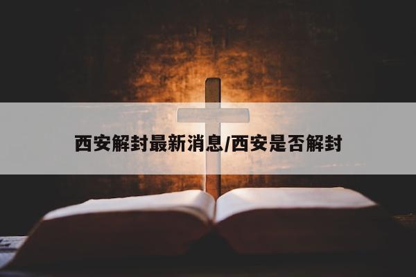 西安解封最新消息/西安是否解封