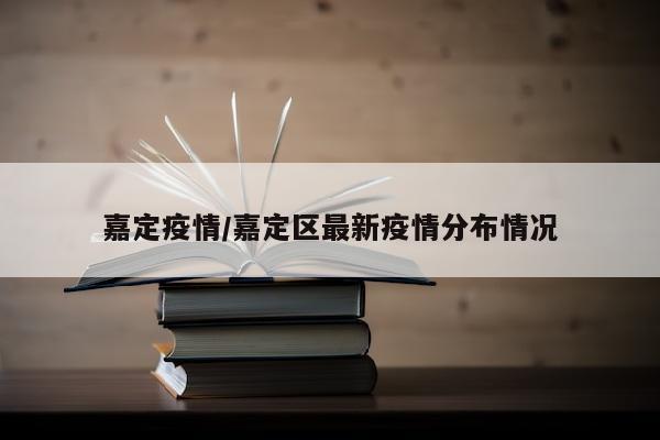 嘉定疫情/嘉定区最新疫情分布情况
