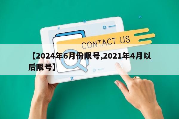 【2024年6月份限号,2021年4月以后限号】