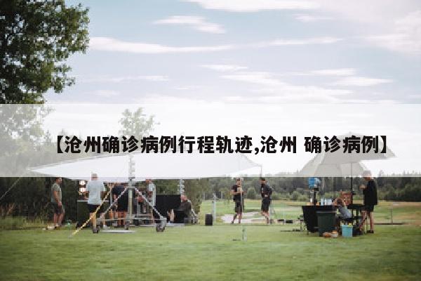 【沧州确诊病例行程轨迹,沧州 确诊病例】
