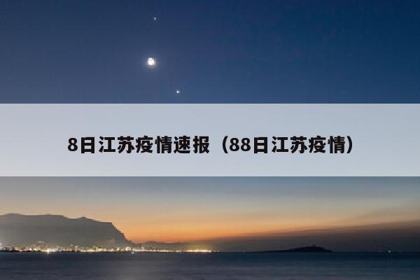8日江苏疫情速报（88日江苏疫情）