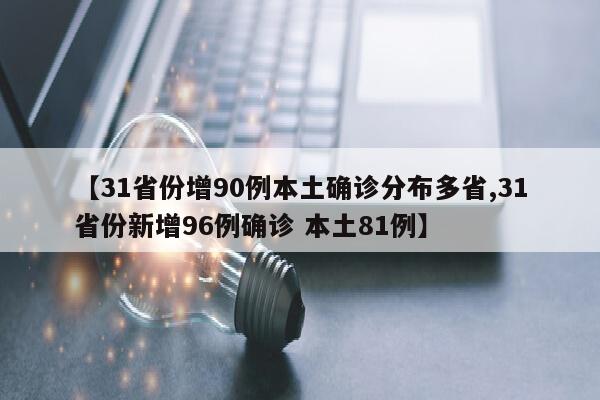 【31省份增90例本土确诊分布多省,31省份新增96例确诊 本土81例】