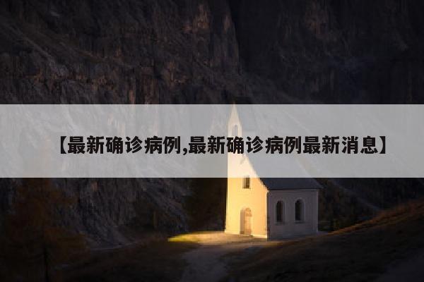 【最新确诊病例,最新确诊病例最新消息】