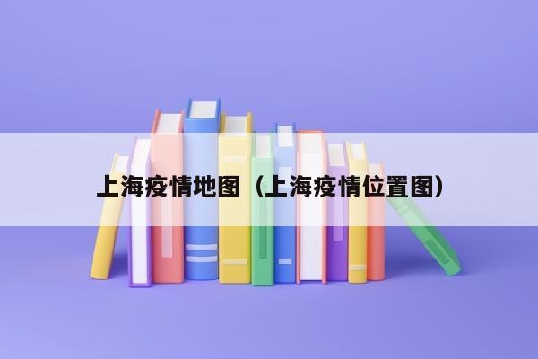上海疫情地图（上海疫情位置图）