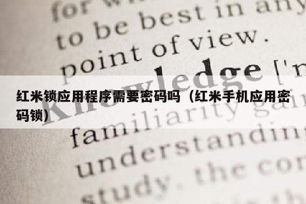 红米锁应用程序需要密码吗（红米手机应用密码锁）