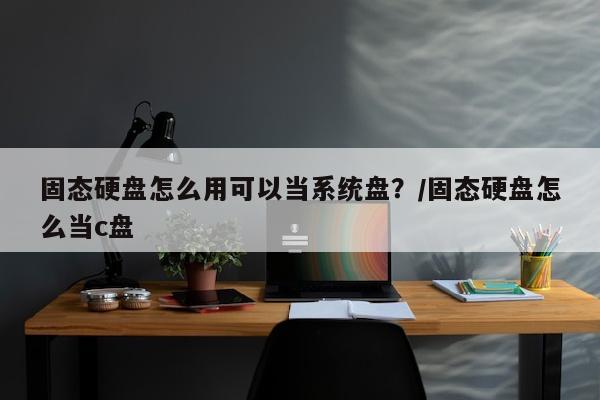 固态硬盘怎么用可以当系统盘？/固态硬盘怎么当c盘