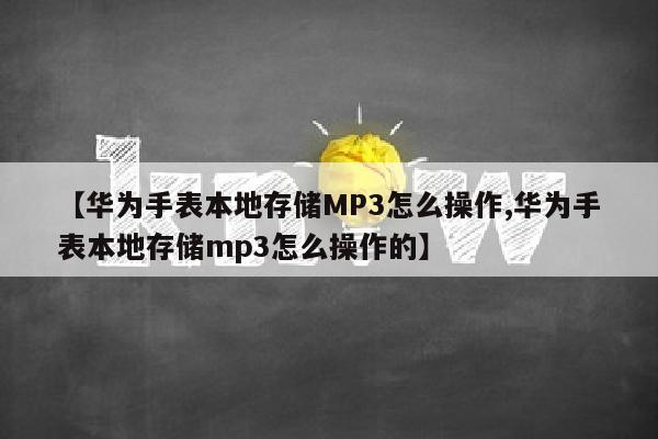 【华为手表本地存储MP3怎么操作,华为手表本地存储mp3怎么操作的】