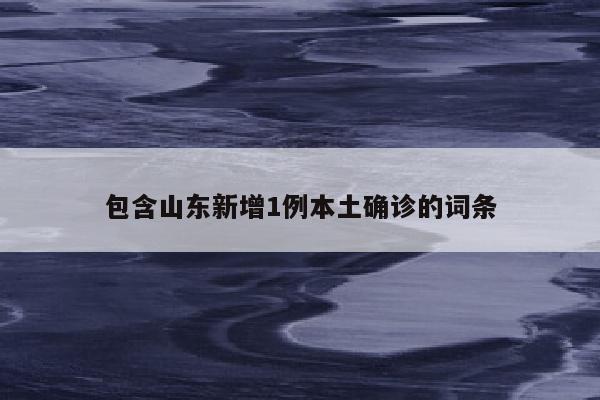 包含山东新增1例本土确诊的词条
