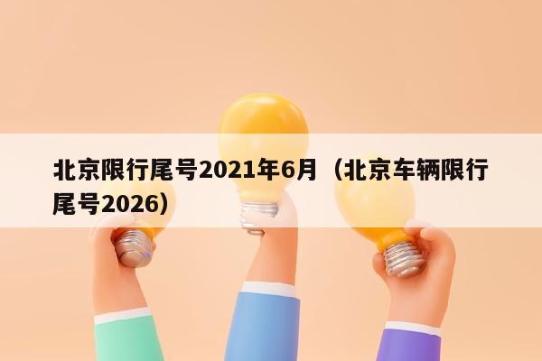 北京限行尾号2021年6月（北京车辆限行尾号2026）