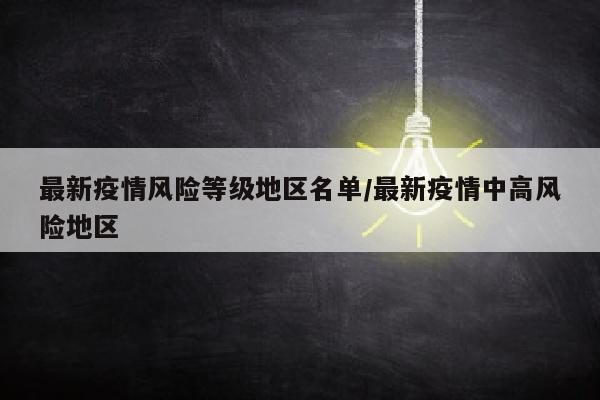 最新疫情风险等级地区名单/最新疫情中高风险地区