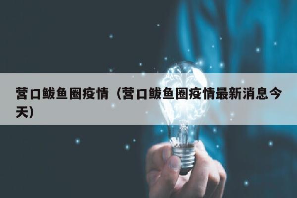 营口鲅鱼圈疫情(营口鲅鱼圈疫情最新消息今天)
