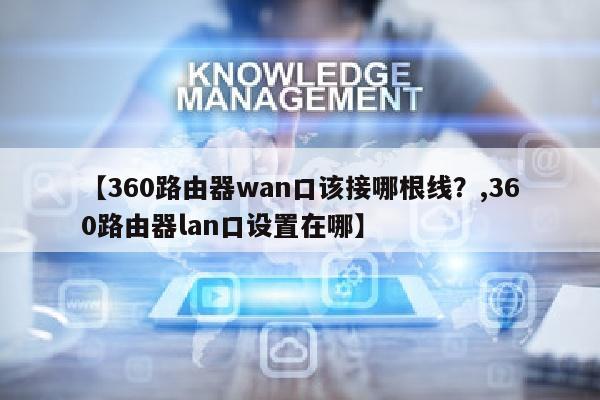 【360路由器wan口该接哪根线？,360路由器lan口设置在哪】