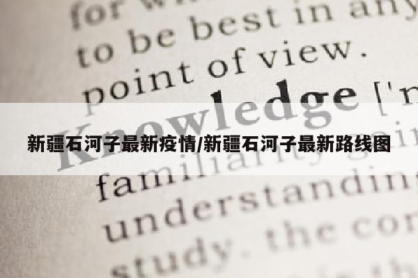 新疆石河子最新疫情/新疆石河子最新路线图