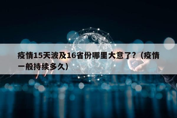 疫情15天波及16省份哪里大意了?（疫情一般持续多久）