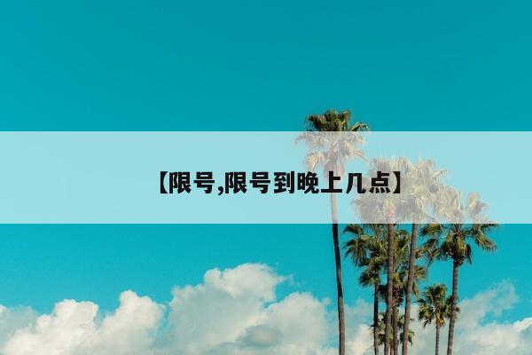 【限号,限号到晚上几点】
