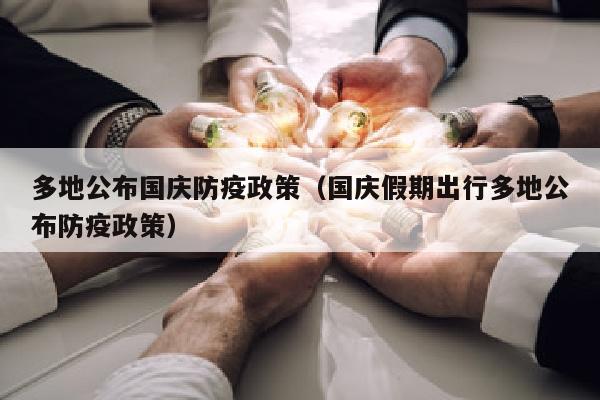 多地公布国庆防疫政策（国庆假期出行多地公布防疫政策）