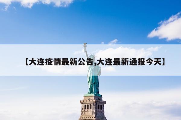【大连疫情最新公告,大连最新通报今天】