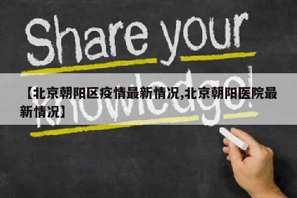 【北京朝阳区疫情最新情况,北京朝阳医院最新情况】