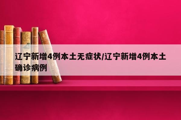 辽宁新增4例本土无症状/辽宁新增4例本土确诊病例