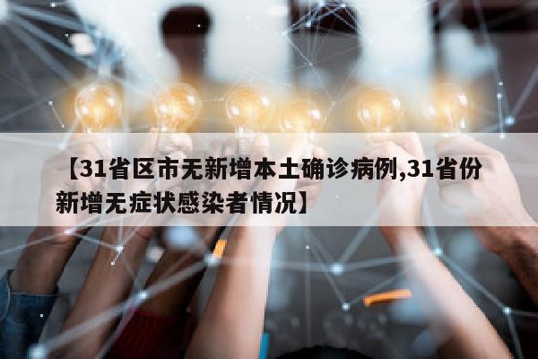 【31省区市无新增本土确诊病例,31省份新增无症状感染者情况】