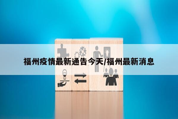 福州疫情最新通告今天/福州最新消息
