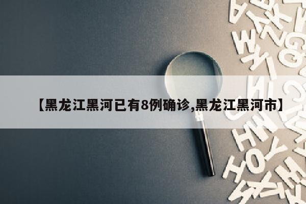 【黑龙江黑河已有8例确诊,黑龙江黑河市】