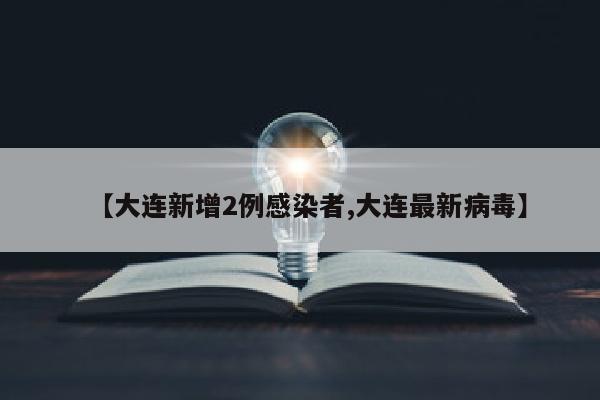 【大连新增2例感染者,大连最新病毒】