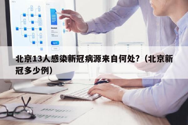 北京13人感染新冠病源来自何处?（北京新冠多少例）