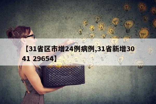 【31省区市增24例病例,31省新增3041 29654】