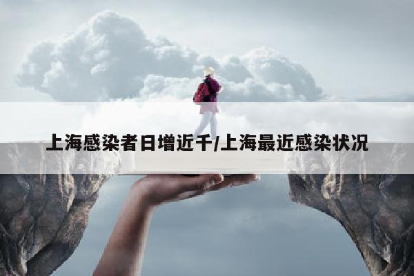 上海感染者日增近千/上海最近感染状况