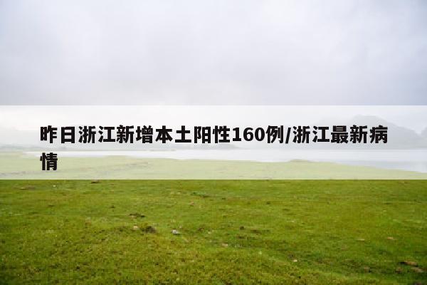 昨日浙江新增本土阳性160例/浙江最新病情