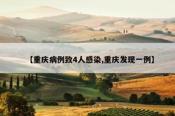 【重庆病例致4人感染,重庆发现一例】