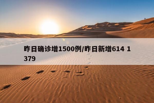 昨日确诊增1500例/昨日新增614 1379