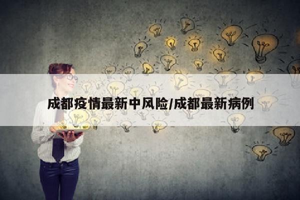 成都疫情最新中风险/成都最新病例