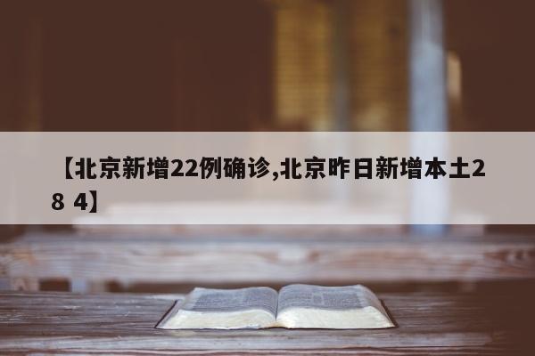 【北京新增22例确诊,北京昨日新增本土28 4】